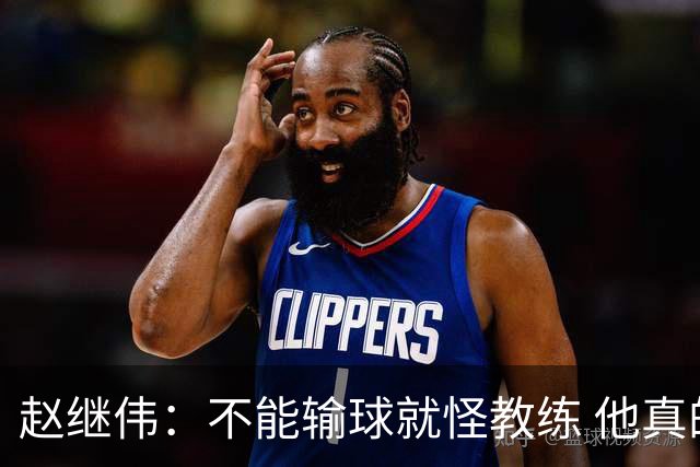 赵继伟：不能输球就怪教练 他真的很想帮我们